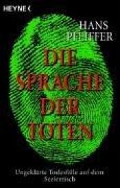 book cover of Die Sprache der Toten. Ungeklärte Todesfälle auf dem Seziertisch. by Hans Pfeiffer