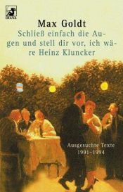 book cover of Schliess einfach die Augen und stell dir vor, ich ware Heinz Kluncker: Ausgesuchte Texte, 1991-1994 by Max Goldt