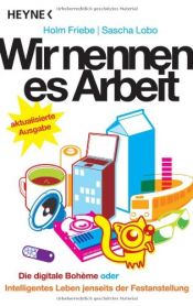 book cover of Wir nennen es Arbeit: Die digitale Boheme oder: Intelligentes Leben jenseits der Festanstellung by Holm Friebe