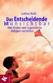 book cover of Das Entscheidende ist unsichtbar. Wie Kinder und Jugendliche Religion verstehen. by Lothar Kuld