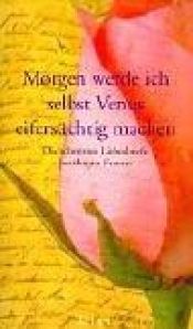 book cover of Morgen werde ich selbst Venus eifersüchtig machen. Die schönsten Liebesbriefe berühmter Frauen. by Johannes Thiele