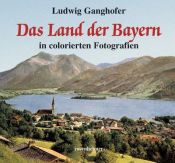book cover of Das Land der Bayern in colorierten Fotografien by Ludwig Ganghofer
