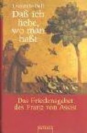 book cover of Daß ich liebe, wo man haßt. Das Friedensgebet des Franz von Assisi. by Leonardo Boff
