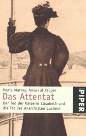 book cover of Das Attentat. Das Tod der Kaiserin Elisabeth und die Tat des Anarchisten Lucheni by Maria Matray