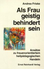 book cover of Als Frau geistig behindert sein. Ansätze zu frauenorientiertem heilpädagogischen Handeln. by Andrea Friske