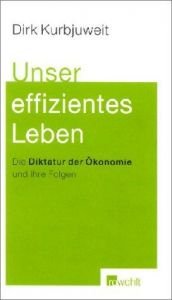 book cover of Unser effizientes Leben. Die Diktatur der Ökonomie und ihre Folgen. by Dirk Kurbjuweit