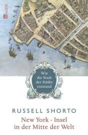 book cover of New York - Insel in der Mitte der Welt: Wie die Stadt der Städte entstand - The Island at the Center of the World by Russell Shorto