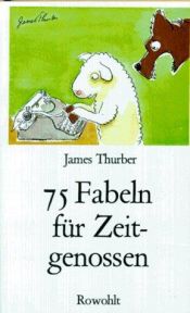 book cover of Fünfundsiebzig Fabeln für Zeitgenossen. Den unverbesserlichen Sündern gewidmet. by James Thurber