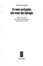 book cover of Er war sechzehn, als man ihn hängte : das kurze Leben des Widerstandskämpfers Bartholomäus Schink by Alexander Goeb
