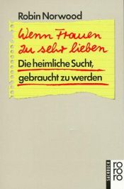 book cover of Wenn Frauen zu sehr lieben: Die heimliche Sucht, gebraucht zu werden by Robin Norwood