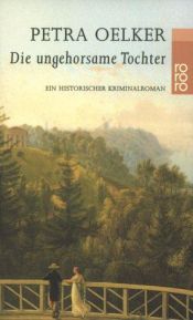 book cover of Die ungehorsame Tochter: Ein historischer Kriminalroman by Petra Oelker