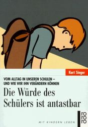 book cover of Die Würde des Schülers ist antastbar: vom Alltag in unseren Schulen- und wie wir ihn verändern können by Kurt Singer