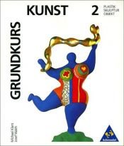 book cover of Grundkurs Kunst - Sekundarstufe II: Grundkurs Kunst, Bd.2, Plastik, Skulptur, Objekt: Bd 2 by Michael Klant