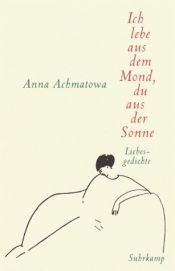 book cover of Ich lebe aus dem Mond, du aus der Sonne. Hundert Gedichte über die Liebe by Anna Achmatova