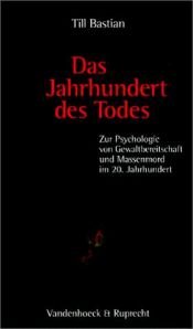 book cover of Das Jahrhundert des Todes : zur Psychologie von Gewaltbereitschaft und Massenmord im 20. Jahrhundert by Till Bastian