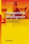 Competitive Intelligence - Strategische Wettbewerbsvorteile erzielen durch systematische Konkurrenz-, Markt- und Technologieanalysen
