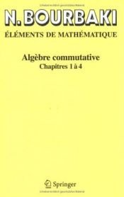 book cover of Algèbre commutative: Chapitres 1Ã  4 (French Edition) by Nicolas Bourbaki