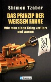 book cover of Das Prinzip der weißen Fahne. Wie man einen Krieg verliert und warum. by Shimon Tzabar