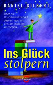 book cover of Ins Glück stolpern: Über die Unvorhersehbarkeit dessen, was wir uns am meisten wünschen by Daniel Gilbert
