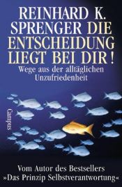 book cover of Die Entscheidung liegt bei dir!. Wege aus der alltäglichen Unzufriedenheit by Reinhard K. Sprenger