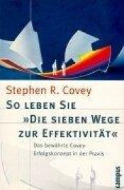 book cover of So leben Sie 'Die sieben Wege zur Effektivität'. Das bewährte Covey- Erfolgskonzept in der Praxis. by Stephen Covey