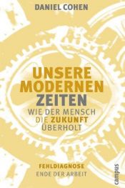 book cover of Unsere modernen Zeiten. Wie der Mensch die Zukunft überholt. by Daniel Cohen