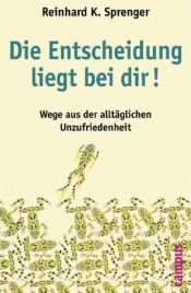 book cover of Die Entscheidung liegt bei dir!: Wege aus der alltäglichen Unzufriedenheit by Reinhard K. Sprenger