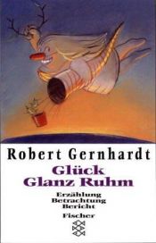 book cover of Glück Glanz Ruhm: Erzählung. Betrachtung. Bericht by Robert Gernhardt