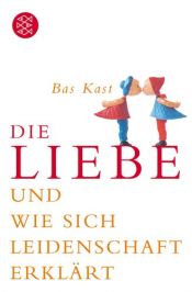 book cover of Die Liebe und wie sich Leidenschaft erklärt by Bas Kast