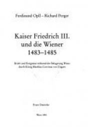 book cover of Kaiser Friedrich III. und die Wiener 1483 - 1485: Briefe und Ereignisse während der Belagerung Wiens durch König Matthias Corvinus von Ungarn by Ferdinand Opll