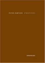 book cover of Atmospheres: Architectural Environments - Surrounding Objects by Peter Zumthor