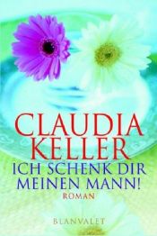 book cover of Ich schenk Dir meinen Mann. Sonderausgabe zum Welttag des Buches by Claudia Keller