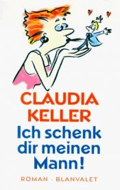 book cover of Ich schenk dir meinen Mann by Claudia Keller