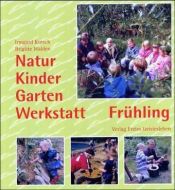 book cover of Natur-Kinder-Garten-Werkstatt, Frühling: Vom Wiederentdecken des Ursprünglichen by Irmgard Kutsch