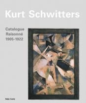 book cover of Kurt Schwitters: Catalogue Raisonne: Volume I 1905-1922 by Kurt Schwitters