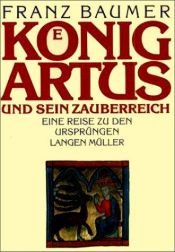 book cover of König Artus und sein Zauberreich. Eine Reise zu den Ursprüngen by Franz Baumer