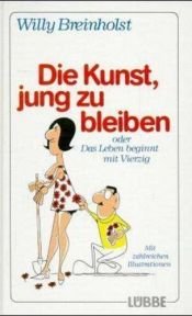 book cover of Die Kunst, jung zu bleiben oder Das Leben beginnt mit Vierzig by Willy Breinholst