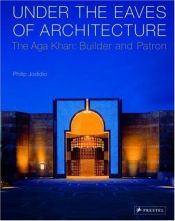 book cover of Under the eaves of architecture : the Aga Khan : builder and patron by Philip Jodidio