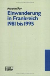 book cover of Einwanderung in Frankreich 1981 bis 1995: Ausgangsposition und Handlungsspielraum im Hinblick auf eine gemeinsame europaische Einwanderungspolitik by Annette Rey