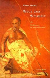 book cover of Wege zur Weisheit oder was lehrt uns die antike Philosophie? by Pierre Hadot