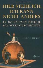 book cover of Hier stehe ich, ich kann nicht anders. In 80 Sätzen durch die Weltgeschichte by Helge Hesse