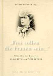 book cover of Frei sollen die Frauen sein... Gedanken der Kaiserin Elisabeth von Österreich by Renate Daimler
