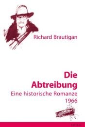 book cover of Die Abtreibung. Eine historische Romanze 1966 by Richard Brautigan