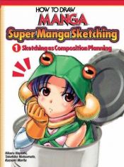 book cover of How To Draw Manga: Sketching Manga-Style Volume 1: Sketching As Composition Planning by Hikaru Hayashi