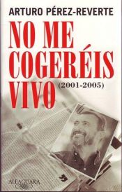 book cover of No Me Cogereis Vivo: (2001-2005) by Arturo Pérez-Reverte