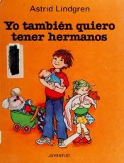 book cover of Yo Tambien Quiero Tener Hermanos by Astrid Lindgren