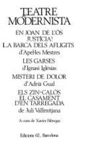book cover of Teatre modernista: En Joan de l'ós, Justícia!, La barca dels afligits, Les garses, Misteri de dolor, Els Zin-calós, El casament d'en Tarregada by Xavier Fàbregas