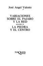 book cover of Variaciones sobre el pajaro y la red ; precidido de, La piedra y el centro by José Angel Valente