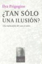book cover of ¿Tan sólo una ilusión? : una exploración del caos al orden by Ilya Prigogine