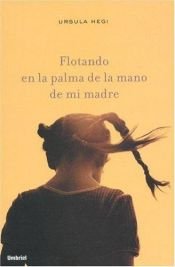 book cover of Flotando En La Palma De La Mano De Mi Madre by Ursula Hegi
